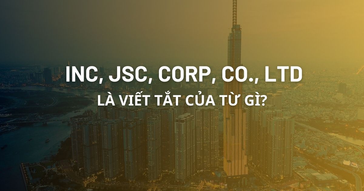 Inc, Jsc, Corp, Plc, Co., Ltd là gì? Phân biệt sự khác nhau