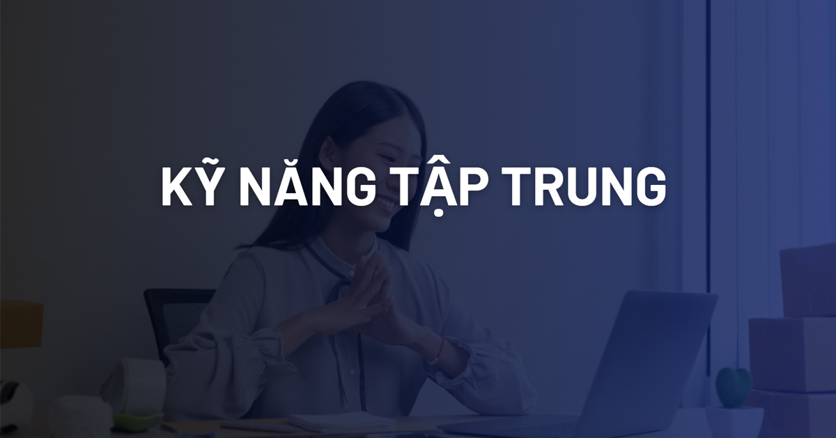 Kỹ năng tập trung là gì? Cách rèn luyện khả năng tập trung