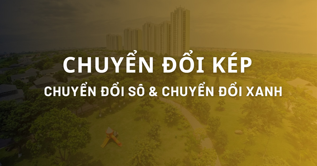 "Chuyển đổi kép": Song hành chuyển đổi số và chuyển đổi xanh cho sự phát triển bền vững