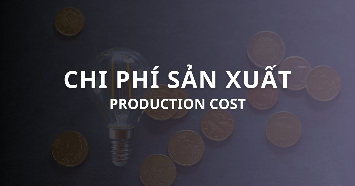 Chi phí sản xuất là gì? Phân loại, công thức và cách tối ưu