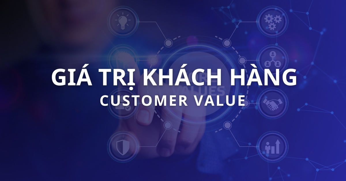 Giá trị khách hàng là gì? Các đo lượng và tăng Customer Value