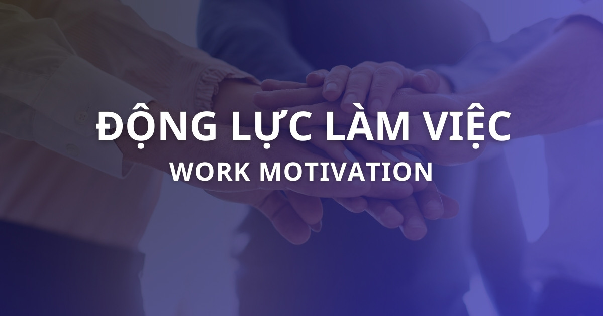 Động lực làm việc là gì? Cách tạo động lực hiệu quả trong công việc